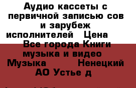 	 Аудио кассеты с первичной записью сов.и зарубеж исполнителей › Цена ­ 10 - Все города Книги, музыка и видео » Музыка, CD   . Ненецкий АО,Устье д.